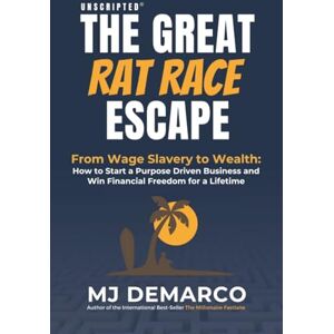 DeMarco, MJ Unscripted The Great Rat-Race Escape: From Wage-Slavery to Wealth: How to Start a Purpose-Driven Business and Win Financial Freedom for a Lifetime DeMarco, MJ Unscripted The Great Rat-Race Escape: From Wage-Slavery to Wealth: How to Start a Purpose-Driven Business and Win Financial Freedom for a Lifetime