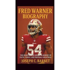 C. Barnet, Joseph FRED WARNER BIOGRAPHY: The Heart of the 49ers – A Journey of Faith, Family, and Football Greatness C. Barnet, Joseph FRED WARNER BIOGRAPHY: The Heart of the 49ers – A Journey of Faith, Family, and Football Greatness