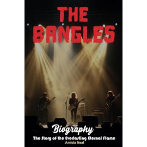 neal, amicia The Bangles Biography: The Story of the Everlasting Eternal Flame neal, amicia The Bangles Biography: The Story of the Everlasting Eternal Flame