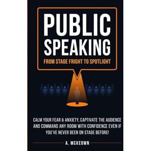 McKeown, Anne Public Speaking: From Stage Fright to Spotlight: Calm Your Fear & Anxiety, Captivate the Audience and Command Any Room With Confidence, Even If You’ve ... On Stage Before! (Confident Communication) McKeown, Anne Public Speaking: From Stage Fright to Spotlight: Calm Your Fear & Anxiety, Captivate the Audience and Command Any Room With Confidence, Even If You’ve ... On Stage Before! (Confident Communication)