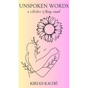 Kaché, Kiriah Unspoken Words: A Collection of Things Unsaid Kaché, Kiriah Unspoken Words: A Collection of Things Unsaid