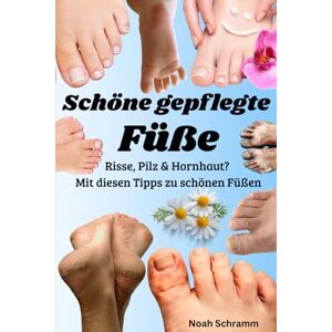 Schramm, Noah Schöne gepflegte Füße Hornhaut, Fußpilz, rissige Fersen & mehr endlich loswerden – Der große Ratgeber für gesunde, gepflegte und schmerzfreie Füße Schramm, Noah Schöne gepflegte Füße Hornhaut, Fußpilz, rissige Fersen & mehr endlich loswerden – Der große Ratgeber für gesunde, gepflegte und schmerzfreie Füße