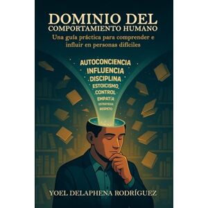 Rodriguez DOMINIO DEL COMPORTAMIENTO HUMANO: Una guía práctica para comprender e influir en personas difíciles. Rodriguez DOMINIO DEL COMPORTAMIENTO HUMANO: Una guía práctica para comprender e influir en personas difíciles.