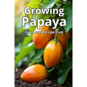 Svitana Growing Papaya: A complete guide to growing papaya: varieties, technologies, care, disease and pest control, optimal conditions for tropical and temperate climates Svitana Growing Papaya: A complete guide to growing papaya: varieties, technologies, care, disease and pest control, optimal conditions for tropical and temperate climates
