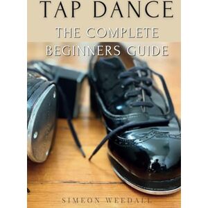 Weedall, Simeon Tap Dance: The Complete Beginners Guide Weedall, Simeon Tap Dance: The Complete Beginners Guide