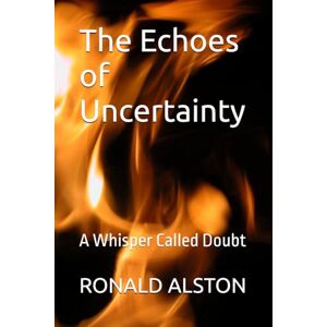 ALSTON Sr., RONALD W The Echoes of Uncertainty: A Whisper Called Doubt ALSTON Sr., RONALD W The Echoes of Uncertainty: A Whisper Called Doubt