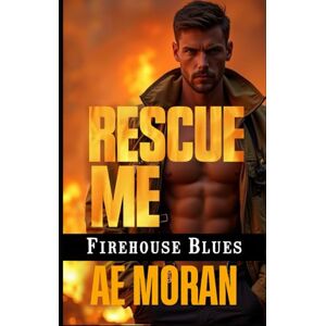 Moran, A.E. Rescue Me: A Steamy Contemporary Firefighter Rescue Alpha Male Workplace Romance (Firehouse Blues) Moran, A.E. Rescue Me: A Steamy Contemporary Firefighter Rescue Alpha Male Workplace Romance (Firehouse Blues)