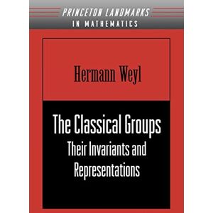 Weyl, Hermann The Classical Groups: Their Invariants and Representations (Princeton Landmarks in Mathematics and Physics) Weyl, Hermann The Classical Groups: Their Invariants and Representations (Princeton Landmarks in Mathematics and Physics)