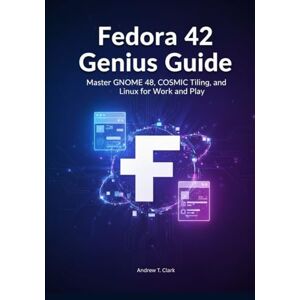 Clark, Andrew T. Fedora 42 Genius Guide: Master GNOME 48, COSMIC Tiling, and Linux for Work and Play Clark, Andrew T. Fedora 42 Genius Guide: Master GNOME 48, COSMIC Tiling, and Linux for Work and Play