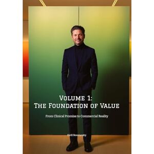 Novotarskiy, Kirill Volume 1: The Foundation of Value: From Clinical Promise to Commercial Reality by Kirill Novotarskiy Novotarskiy, Kirill Volume 1: The Foundation of Value: From Clinical Promise to Commercial Reality by Kirill Novotarskiy