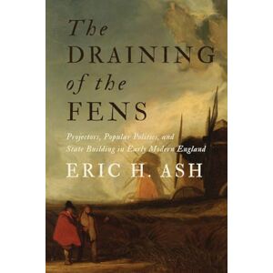 Ash, Eric H. H The Draining of the Fens: Projectors, Popular Politics, and State Building in Early Modern England (Johns Hopkins Studies in the History of Technology) Ash, Eric H. H The Draining of the Fens: Projectors, Popular Politics, and State Building in Early Modern England (Johns Hopkins Studies in the History of Technology)