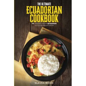 Bodic, Slavka The Ultimate Ecuadorian Cookbook: 111 Dishes From Ecuador To Cook Right Now (World Cuisines) Bodic, Slavka The Ultimate Ecuadorian Cookbook: 111 Dishes From Ecuador To Cook Right Now (World Cuisines)