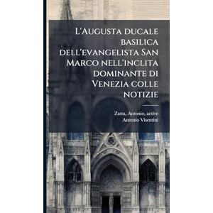 Visentini, Antonio 1688-1782 L'Augusta ducale basilica dell'evangelista San Marco nell'inclita dominante di Venezia colle notizie Visentini, Antonio 1688-1782 L'Augusta ducale basilica dell'evangelista San Marco nell'inclita dominante di Venezia colle notizie