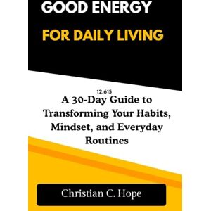 Hope, Christian C Good Energy for Daily Living: A 30-Day Guide to Transforming Your Habits, Mindset, and Everyday Routines Hope, Christian C Good Energy for Daily Living: A 30-Day Guide to Transforming Your Habits, Mindset, and Everyday Routines