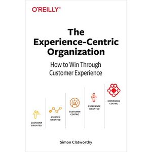 Clatworthy, Simon David The Experience–Centric Organization: How to win through customer experience Clatworthy, Simon David The Experience–Centric Organization: How to win through customer experience