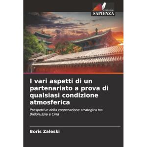 Zaleski, Boris I vari aspetti di un partenariato a prova di qualsiasi condizione atmosferica: Prospettive della cooperazione strategica tra Bielorussia e Cina Zaleski, Boris I vari aspetti di un partenariato a prova di qualsiasi condizione atmosferica: Prospettive della cooperazione strategica tra Bielorussia e Cina