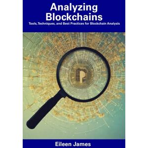 James, Eileen Analyzing Blockchains: Tools, Techniques, and Best Practices for Blockchain Analysis James, Eileen Analyzing Blockchains: Tools, Techniques, and Best Practices for Blockchain Analysis
