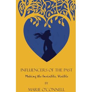 O'Connell, Marie My Influencers of the Past: Making the Invisible Visible O'Connell, Marie My Influencers of the Past: Making the Invisible Visible