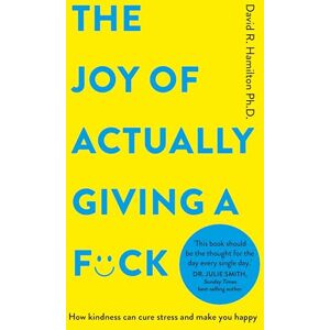 Hamilton Ph.D., David R. The Joy of Actually Giving a F*ck: How Kindness Can Cure Stress and Make You Happy Hamilton Ph.D., David R. The Joy of Actually Giving a F*ck: How Kindness Can Cure Stress and Make You Happy