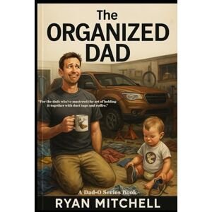 Mitchell, Ryan The Organized Dad: A Field Guide to Fatherhood, Chaos Control, and Keeping Your Sanity: For married dads, single dads, stepdads, and those just trying ... sock at a time.: 2 (Dad-O Series Books) Mitchell, Ryan The Organized Dad: A Field Guide to Fatherhood, Chaos Control, and Keeping Your Sanity: For married dads, single dads, stepdads, and those just trying ... sock at a time.: 2 (Dad-O Series Books)