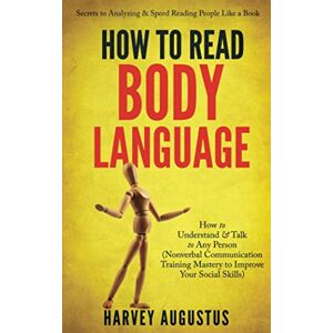 Augustus, Harvey How to Read Body Language: Secrets to Analyzing & Speed Reading People Like a Book How to Understand & Talk to Any Person (Nonverbal Communication ... 1 (How to Improve Communication Skills) Augustus, Harvey How to Read Body Language: Secrets to Analyzing & Speed Reading People Like a Book How to Understand & Talk to Any Person (Nonverbal Communication ... 1 (How to Improve Communication Skills)
