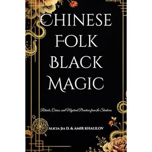 Dong, Alicia Jia Chinese Folk Black Magic: Rituals, Curses, and Mystical Practices from the Shadows (Dark Arts & Black Magic) Dong, Alicia Jia Chinese Folk Black Magic: Rituals, Curses, and Mystical Practices from the Shadows (Dark Arts & Black Magic)