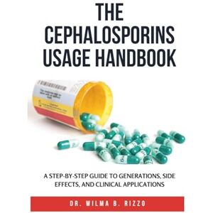 Rizzo, Dr. Wilma B. THE CEPHALOSPORINS USAGE HANDBOOK: A Step-by-Step Guide to Generations, Side Effects, and Clinical Applications (The Essential Drug Usage Series: Mastering Safe and Effective Pharmacotherapy) Rizzo, Dr. Wilma B. THE CEPHALOSPORINS USAGE HANDBOOK: A Step-by-Step Guide to Generations, Side Effects, and Clinical Applications (The Essential Drug Usage Series: Mastering Safe and Effective Pharmacotherapy)