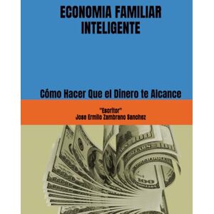 Zambrano Sanchez, Jose Ermilo ECONOMIA FAMILIAR INTELIGENTE: Cómo Hacer Que el Dinero te Alcance Zambrano Sanchez, Jose Ermilo ECONOMIA FAMILIAR INTELIGENTE: Cómo Hacer Que el Dinero te Alcance