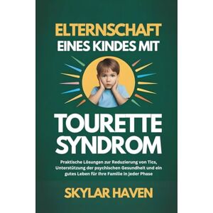 Haven, Skylar Elternschaft eines Kindes mit Tourette Syndrom: Praktische Lösungen zur Reduzierung von Tics, Unterstützung der psychischen Gesundheit und ein gutes Leben für Ihre Familie in jeder Phase Haven, Skylar Elternschaft eines Kindes mit Tourette Syndrom: Praktische Lösungen zur Reduzierung von Tics, Unterstützung der psychischen Gesundheit und ein gutes Leben für Ihre Familie in jeder Phase