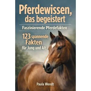 Wendt, Paula Pferdewissen, das begeistert: Faszinierende Pferdefakten: 123 spannende Fakten für Jung und Alt Wendt, Paula Pferdewissen, das begeistert: Faszinierende Pferdefakten: 123 spannende Fakten für Jung und Alt
