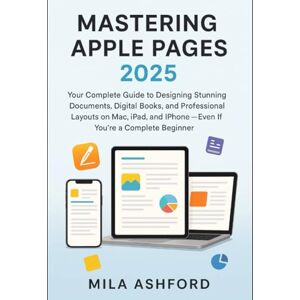 ASHFORD, MILA Mastering Apple Pages 2025: Your Complete Guide to Designing Stunning Documents, Digital Books, and Professional Layouts on Mac, iPad, and iPhone — Even If You’re a Complete Beginner ASHFORD, MILA Mastering Apple Pages 2025: Your Complete Guide to Designing Stunning Documents, Digital Books, and Professional Layouts on Mac, iPad, and iPhone — Even If You’re a Complete Beginner