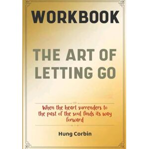 Corbin, Hung The Art Of Letting Go Workbook: When the heart surrenders to the past of the soul finds its way forward Corbin, Hung The Art Of Letting Go Workbook: When the heart surrenders to the past of the soul finds its way forward