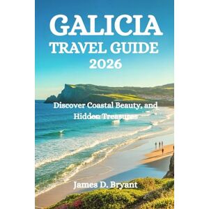 Bryant, James D. GALICIA TRAVEL GUIDE 2026: Discover Coastal Beauty, and Hidden Treasures Bryant, James D. GALICIA TRAVEL GUIDE 2026: Discover Coastal Beauty, and Hidden Treasures