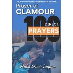 Quijano, Rubén Darío Prayer of Clamour 100 Direct Prayers: A prayer for every circumstance in your life Quijano, Rubén Darío Prayer of Clamour 100 Direct Prayers: A prayer for every circumstance in your life