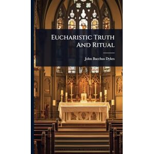 Dykes, John Bacchus Eucharistic Truth And Ritual Dykes, John Bacchus Eucharistic Truth And Ritual