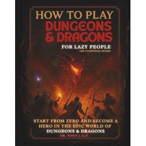 G.P., Dr. Tony J. How to Play Dungeons & Dragons for Lazy People: An Unofficial Guide to Learn D&D Easily and Have Fun Without Stress G.P., Dr. Tony J. How to Play Dungeons & Dragons for Lazy People: An Unofficial Guide to Learn D&D Easily and Have Fun Without Stress