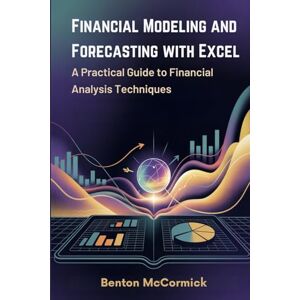 McCormick, Benton Financial Modeling and Forecasting with Excel: A Practical Guide to Financial Analysis Techniques McCormick, Benton Financial Modeling and Forecasting with Excel: A Practical Guide to Financial Analysis Techniques