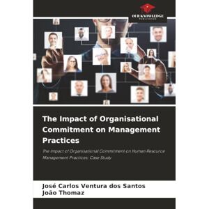 Santos, José Carlos Ventura dos The Impact of Organisational Commitment on Management Practices: The Impact of Organisational Commitment on Human Resource Management Practices: Case Study Santos, José Carlos Ventura dos The Impact of Organisational Commitment on Management Practices: The Impact of Organisational Commitment on Human Resource Management Practices: Case Study