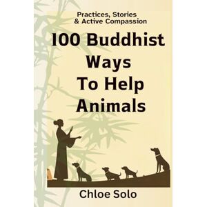 Solo, Chloe 100 Buddhist Ways to Help Animals: Practices, Stories & Active Compassion Solo, Chloe 100 Buddhist Ways to Help Animals: Practices, Stories & Active Compassion