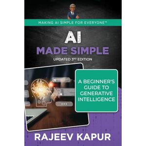 Kapur, Rajeev AI Made Simple: A Beginner’s Guide to Generative Intelligence – 3rd Edition (Making AI Simple for Everyone) Kapur, Rajeev AI Made Simple: A Beginner’s Guide to Generative Intelligence – 3rd Edition (Making AI Simple for Everyone)