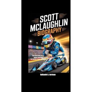 A. Hartman, Nathaniel SCOTT MCLAUGHLIN BIOGRAPHY: From Kiwi Karting Kid to IndyCar Contender The journey of Scott McLaughlin A. Hartman, Nathaniel SCOTT MCLAUGHLIN BIOGRAPHY: From Kiwi Karting Kid to IndyCar Contender The journey of Scott McLaughlin