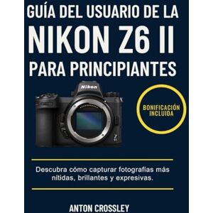 Crossley, Anton GUÍA DEL USUARIO DE LA NIKON Z6 II PARA PRINCIPIANTES: Descubra cómo capturar fotografías más nítidas, brillantes y expresivas. Crossley, Anton GUÍA DEL USUARIO DE LA NIKON Z6 II PARA PRINCIPIANTES: Descubra cómo capturar fotografías más nítidas, brillantes y expresivas.