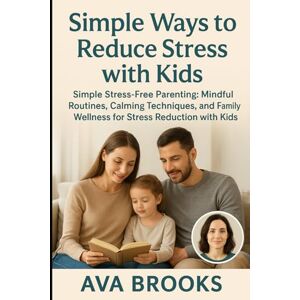 Brooks, Ava Simple Ways to Reduce Stress with Kids: Simple Stress-Free Parenting: Mindful Routines, Calming Techniques, and Family Wellness for Stress Reduction with Kids (Beat Stress Today) Brooks, Ava Simple Ways to Reduce Stress with Kids: Simple Stress-Free Parenting: Mindful Routines, Calming Techniques, and Family Wellness for Stress Reduction with Kids (Beat Stress Today)