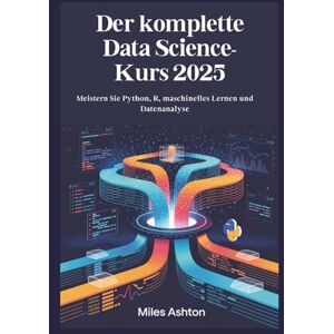 Ashton Der komplette Data Science-Kurs 2025: Meistern Sie Python, R, maschinelles Lernen und Datenanalyse Ashton Der komplette Data Science-Kurs 2025: Meistern Sie Python, R, maschinelles Lernen und Datenanalyse