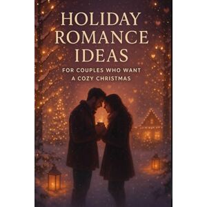 Scholes, Alex Holiday Romance Ideas for Couples Who Want a Cozy Christmas: Heartwarming Ways to Spark Connection, Sweeten Winter Nights, and Make the Season More Magical Together Scholes, Alex Holiday Romance Ideas for Couples Who Want a Cozy Christmas: Heartwarming Ways to Spark Connection, Sweeten Winter Nights, and Make the Season More Magical Together