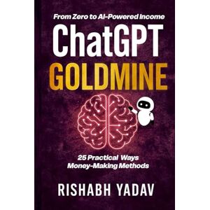 Yadav, Rishabh ChatGPT Goldmine: 25 Ways to Turn AI into Income: Practical AI Side Hustles Anyone Can Start Today Yadav, Rishabh ChatGPT Goldmine: 25 Ways to Turn AI into Income: Practical AI Side Hustles Anyone Can Start Today
