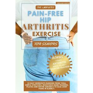 WINTON, DR. KADEN The 5 Minutes Pain-Free Hip Arthritis Exercise For Seniors: 25 Easy Workouts Ranging From Yoga, Simple Stretches, Resistance Band Training, Pilates & Water Aerobics to Ease Joint pains in elderly. WINTON, DR. KADEN The 5 Minutes Pain-Free Hip Arthritis Exercise For Seniors: 25 Easy Workouts Ranging From Yoga, Simple Stretches, Resistance Band Training, Pilates & Water Aerobics to Ease Joint pains in elderly.