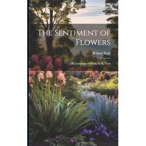 Tyas, Robert The Sentiment of Flowers: Or, Language of Flora, by R. Tyas Tyas, Robert The Sentiment of Flowers: Or, Language of Flora, by R. Tyas