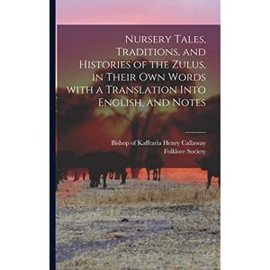 Nursery Tales, Traditions, and Histories of the Zulus, in Their Own Words With a Translation Into English, and Notes Nursery Tales, Traditions, and Histories of the Zulus, in Their Own Words With a Translation Into English, and Notes