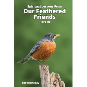 Hinckley, RaDel Spiritual Lessons from Our Feathered Friends: Part III Hinckley, RaDel Spiritual Lessons from Our Feathered Friends: Part III